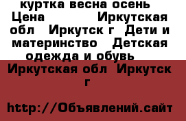 куртка весна осень › Цена ­ 1 500 - Иркутская обл., Иркутск г. Дети и материнство » Детская одежда и обувь   . Иркутская обл.,Иркутск г.